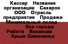 Кассир › Название организации ­ Сахарок, ООО › Отрасль предприятия ­ Продажи › Минимальный оклад ­ 13 850 - Все города Работа » Вакансии   . Крым,Симоненко